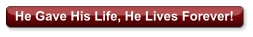He Gave His Life, He Lives Forever!